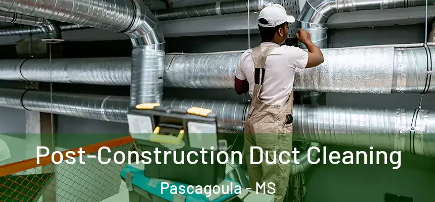 Post-Construction Duct Cleaning Pascagoula - MS